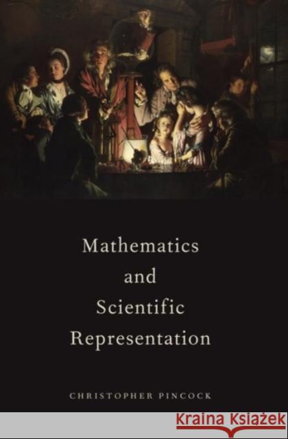 Mathematics and Scientific Representation Christopher Pincock 9780190201395 Oxford University Press, USA