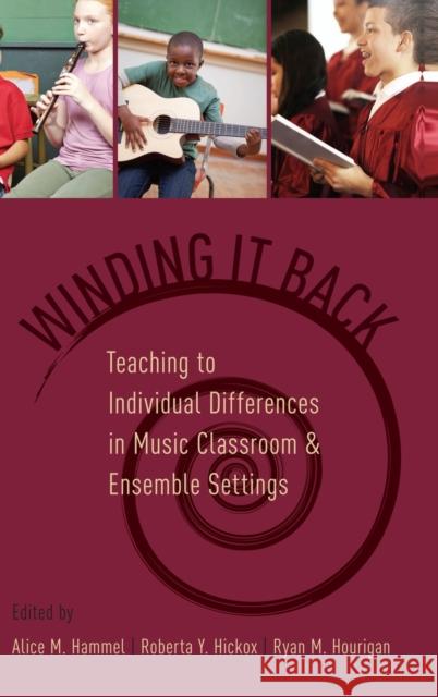Winding It Back: Teaching to Individual Differences in Music Classroom and Ensemble Settings Alice M. Hammel Roberta Y. Hickox Ryan M. Hourigan 9780190201616 Oxford University Press, USA