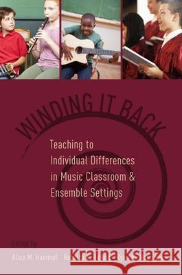 Winding It Back: Teaching to Individual Differences in Music Classroom and Ensemble Settings Alice M. Hammel Roberta Y. Hickox Ryan M. Hourigan 9780190201623