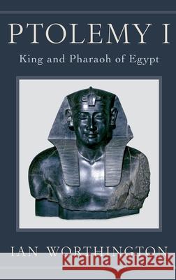 Ptolemy I: King and Pharaoh of Egypt Ian Worthington 9780190202330 Oxford University Press, USA