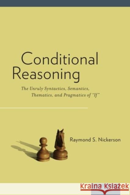Conditional Reasoning: The Unruly Syntactics, Semantics, Thematics, and Pragmatics of If Nickerson, Raymond 9780190202996 Oxford University Press, USA