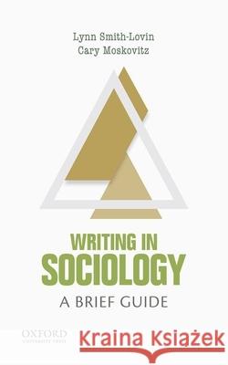 Writing in Sociology: A Brief Guide Lynn Smith-Lovin Cary Moskovitz 9780190203924 Oxford University Press, USA