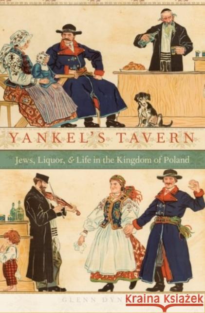 Yankel's Tavern: Jews, Liquor, and Life in the Kingdom of Poland Glenn Dynner 9780190204143 Oxford University Press, USA