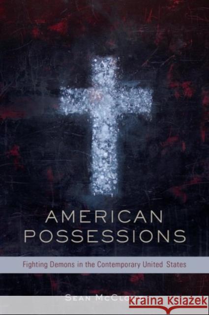 American Possessions: Fighting Demons in the Contemporary United States Sean McCloud 9780190205355 Oxford University Press, USA