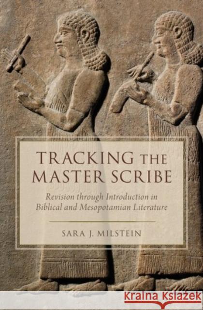 Tracking the Master Scribe: Revision Through Introduction in Biblical and Mesopotamian Literature Sara J. Milstein 9780190205393