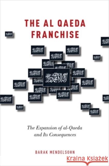 Al Qaeda Franchise: The Expansion of Al-Qaeda and Its Consequences Mendelsohn, Barak 9780190205614 Oxford University Press, USA