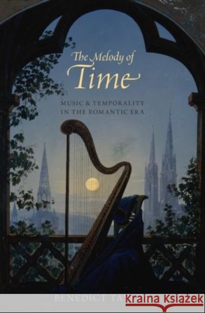 The Melody of Time: Music and Temporality in the Romantic Era Taylor, Benedict 9780190206055