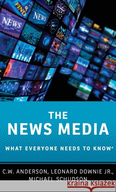 The News Media: What Everyone Needs to Know C. W. Anderson Leonard, Jr. Downie Michael Schudson 9780190206192 Oxford University Press, USA