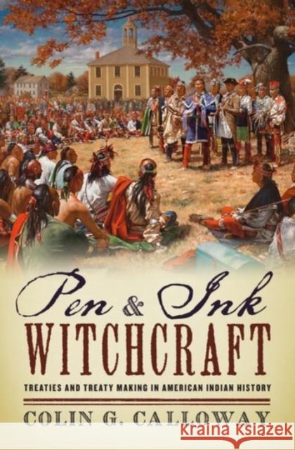Pen and Ink Witchcraft: Treaties and Treaty Making in American Indian History Colin G. Calloway 9780190206512
