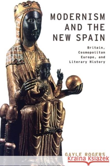 Modernism and the New Spain: Britain, Cosmopolitan Europe, and Literary History Gayle Rogers 9780190207335