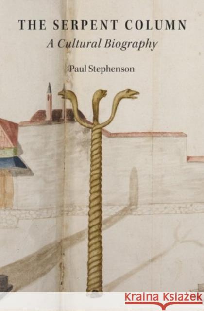 The Serpent Column: A Cultural Biography Paul Stephenson 9780190209063