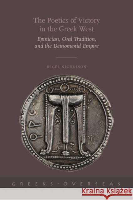The Poetics of Victory in the Greek West: Epinician, Oral Tradition, and the Deinomenid Empire Nigel Nicholson 9780190209094