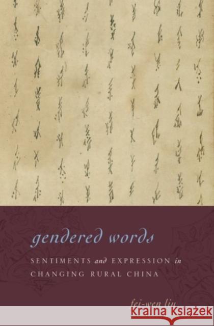 Gendered Words: Sentiments and Expression in Changing Rural China Fei-Wen Liu Fei-Wen Lui 9780190210403 Oxford University Press, USA