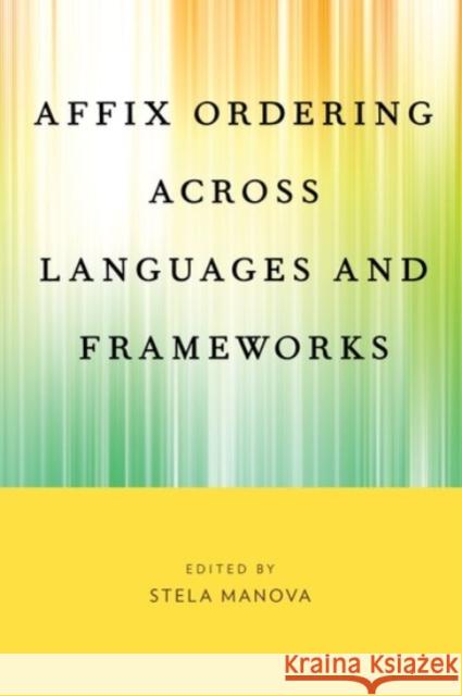 Affix Ordering Across Languages and Frameworks Stela Manova 9780190210434 Oxford University Press, USA