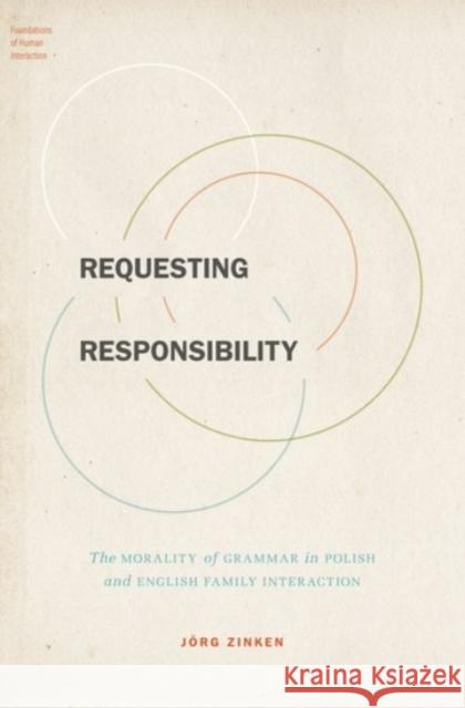 Requesting Responsibility: The Morality of Grammar in Polish and English Family Interaction Jeorg Zinken Jorg Zinken 9780190210724