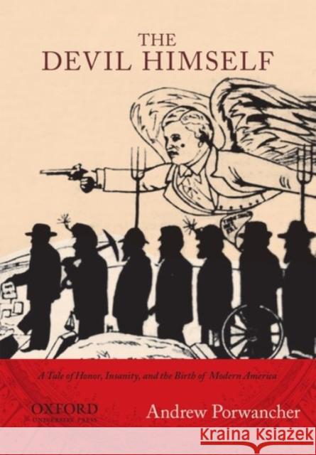 Devil Himself: A Tale of Honor, Insanity, and the Birth of Modern America Porwancher, Andrew 9780190210786 Oxford University Press, USA