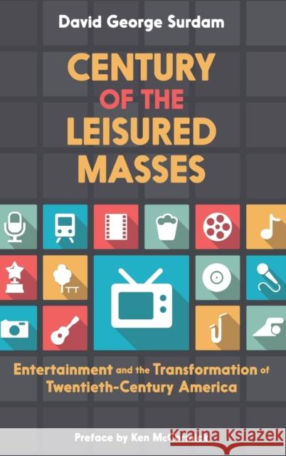 Century of the Leisured Masses: Entertainment and the Transformation of Twentieth-Century America Surdam, David George 9780190211561