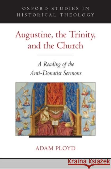 Augustine, the Trinity, and the Church: A Reading of the Anti-Donatist Sermons Adam Ployd 9780190212049 Oxford University Press, USA