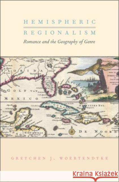 Hemispheric Regionalism: Romance and the Geography of Genre Gretchen J. Woertendyke 9780190212278 Oxford University Press, USA