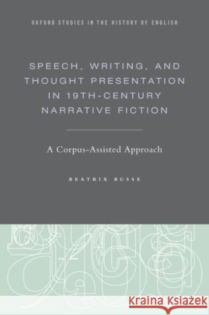 Speech, Writing, and Thought Presentation in 19th-Century Narrative Fiction: A Corpus-Assisted Approach Busse, Beatrix 9780190212360