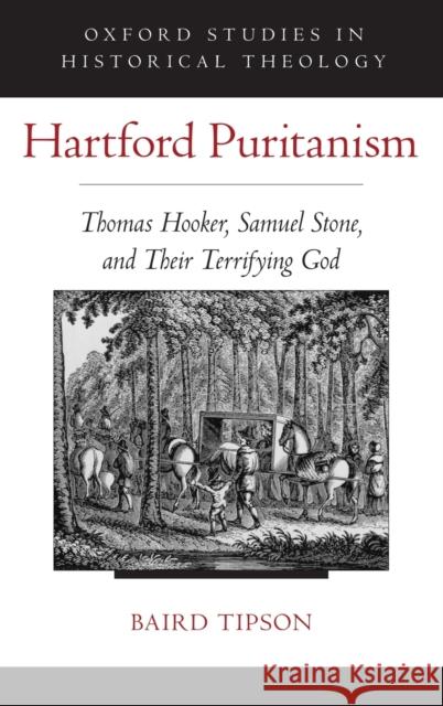 Hartford Puritanism: Thomas Hooker, Samuel Stone, and Their Terrifying God Tipson, Baird 9780190212520 Oxford University Press, USA