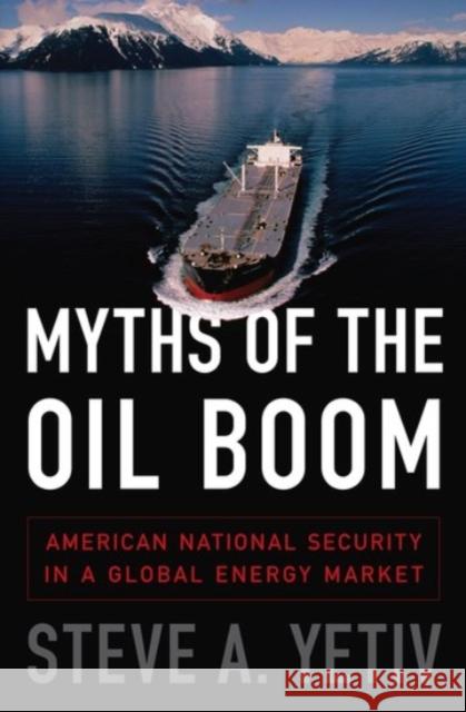Myths of the Oil Boom: American National Security in a Global Energy Market Yetiv, Steven A. 9780190212698