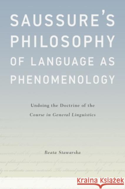 Saussure's Philosophy of Language as Phenomenology: Undoing the Doctrine of the Course in General Linguistics Beata Stawarska 9780190213022 Oxford University Press, USA