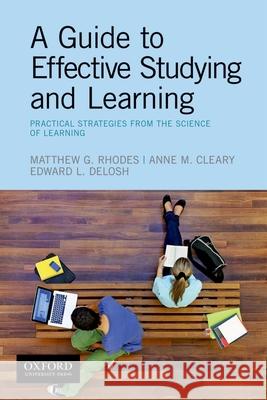 A Guide to Effective Studying and Learning: Practical Strategies from the Science of Learning Matthew Rhodes Anne Cleary Edward Delosh 9780190214470