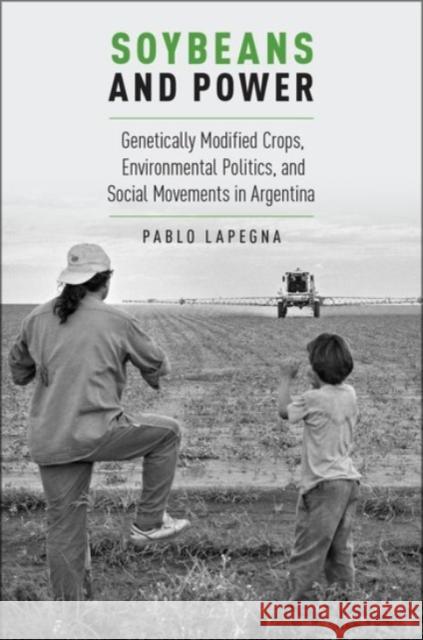 Soybeans and Power: Genetically Modified Crops, Environmental Politics, and Social Movements in Argentina Lapegna, Pablo 9780190215149 Oxford University Press, USA