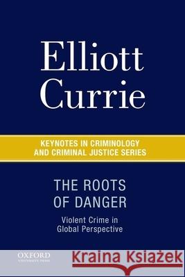 The Roots of Danger: Violent Crime in Global Perspective Elliott Currie Henry N. Pontell 9780190215231 Oxford University Press, USA
