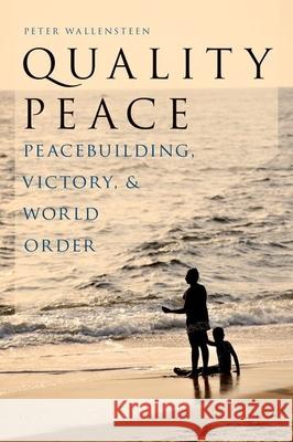 Quality Peace: Peacebuilding, Victory and World Order Peter, Dr Wallensteen 9780190215545 Oxford University Press, USA