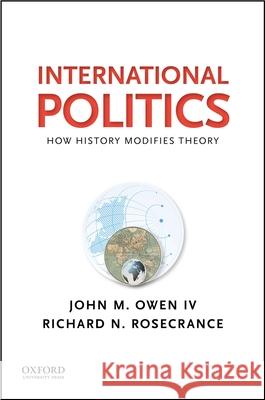 International Politics: How History Modifies Theory John M. Owen Richard N. Rosecrance 9780190216092 Oxford University Press, USA