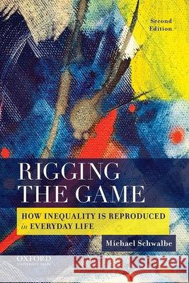 Rigging the Game: How Inequality Is Reproduced in Everyday Life Michael Schwalbe 9780190216405 Oxford University Press, USA