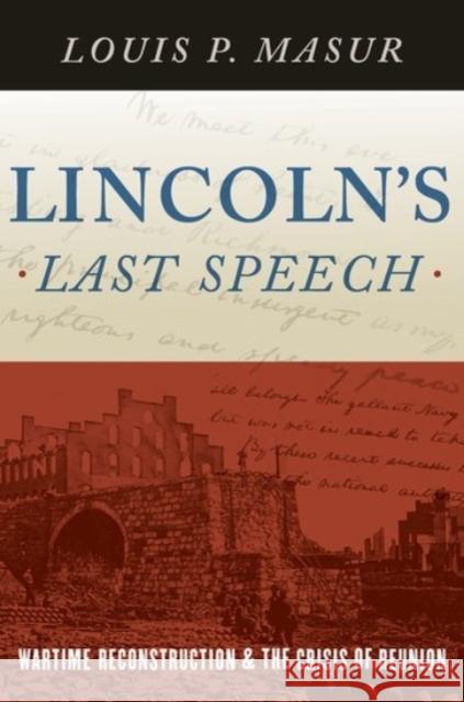 Lincoln's Last Speech: Wartime Reconstruction and the Crisis of Reunion Masur, Louis P. 9780190218393 Oxford University Press, USA