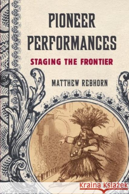 Pioneer Performances: Staging the Frontier Matthew Rebhorn 9780190218645 Oxford University Press, USA