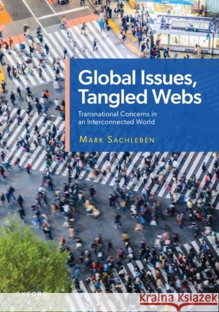 Global Issues, Tangled Webs: Transnational Concerns in an Interconnected World Mark Sachleben 9780190218768 Oxford University Press, USA