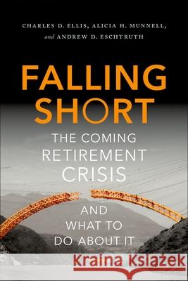 Falling Short: The Coming Retirement Crisis and What to Do about It Charles D. Ellis Alicia H. Munnell Andrew D. Eschtruth 9780190218898 Oxford University Press, USA