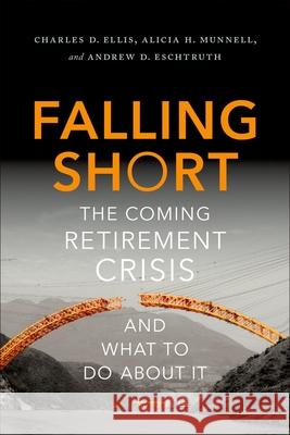 Falling Short: The Coming Retirement Crisis and What to Do about It Charles D. Ellis Alicia H. Munnell Andrew D. Eschtruth 9780190218898