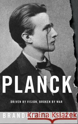 Planck: Driven by Vision, Broken by War Brandon R. Brown 9780190219475