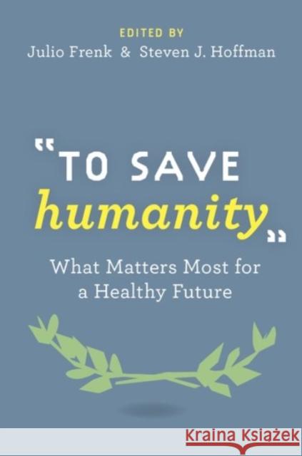 To Save Humanity: What Matters Most for a Healthy Future Frenk, Julio 9780190221546 Oxford University Press, USA