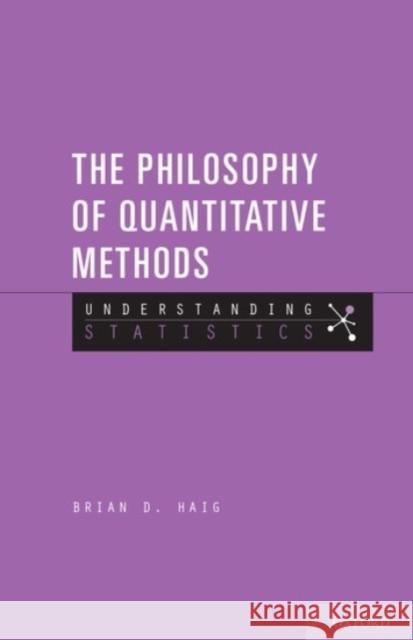 The Philosophy of Quantitative Methods: Understanding Statistics Brian D. Haig 9780190222055