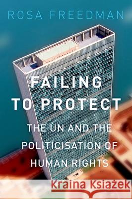 Failing to Protect: The Un and the Politicization of Human Rights Rosa Freedman 9780190222543 Hurst Publication
