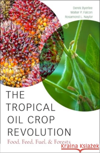 The Tropical Oil Crop Revolution: Food, Feed, Fuel, and Forests Derek Byerlee Walter P. Falcon Rosamond L. Naylor 9780190222987