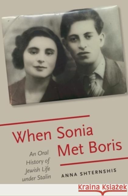 When Sonia Met Boris: An Oral History of Jewish Life Under Stalin Anna Shternshis 9780190223106 Oxford University Press, USA