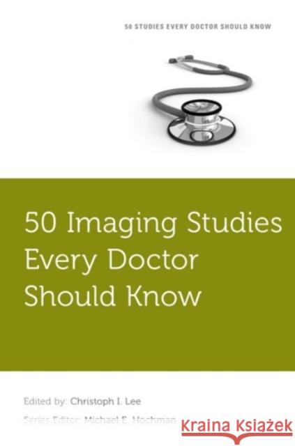 50 Imaging Studies Every Doctor Should Know Christoph Lee Michael E. Hochman 9780190223700