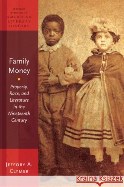 Family Money: Property, Race, and Literature in the Nineteenth Century Jeffory A. Clymer 9780190223878 Oxford University Press, USA