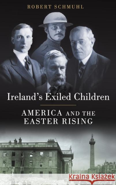 Ireland's Exiled Children: America and the Easter Rising Robert Schmuhl 9780190224288