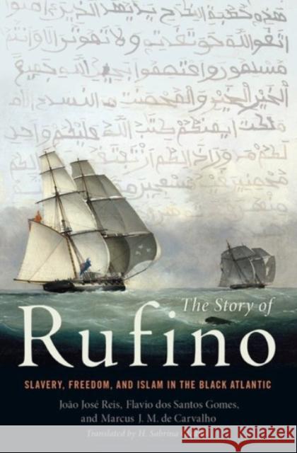 The Story of Rufino: Slavery, Freedom, and Islam in the Black Atlantic Joao Jose Reis Flavio DOS Santos Gomes Marcus J. M. Carvalho 9780190224363 Oxford University Press, USA