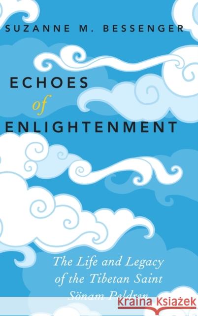 Echoes of Enlightenment: The Life and Legacy of the Tibetan Saint Sonam Peldren Suzanne M. Bessenger 9780190225278 Oxford University Press, USA