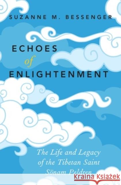 Echoes of Enlightenment: The Life and Legacy of the Tibetan Saint Sonam Peldren Suzanne M. Bessenger 9780190225285 Oxford University Press, USA